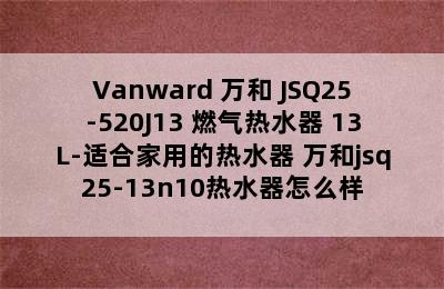 Vanward 万和 JSQ25-520J13 燃气热水器 13L-适合家用的热水器 万和jsq25-13n10热水器怎么样